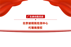 喜讯｜广东康珀斯荣获北京玻钢院检测中心代理商授权！